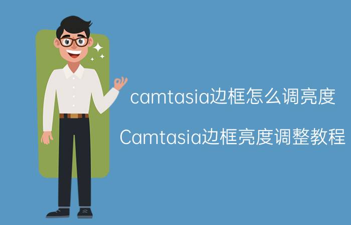 camtasia边框怎么调亮度 Camtasia边框亮度调整教程